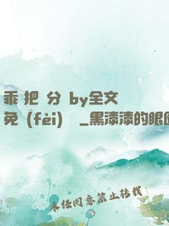 乖 把腳分開by全文免費(fèi)閱讀
